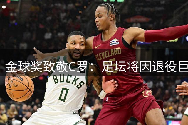 金球奖致敬C罗：足坛将因退役巨星而改变 传奇永不落幕